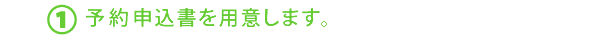 ①予約申込書を用意します。